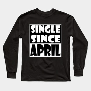 Single Since April Long Sleeve T-Shirt